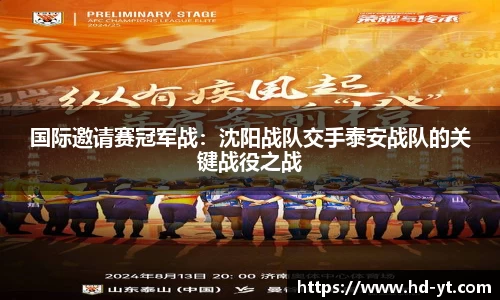 国际邀请赛冠军战：沈阳战队交手泰安战队的关键战役之战