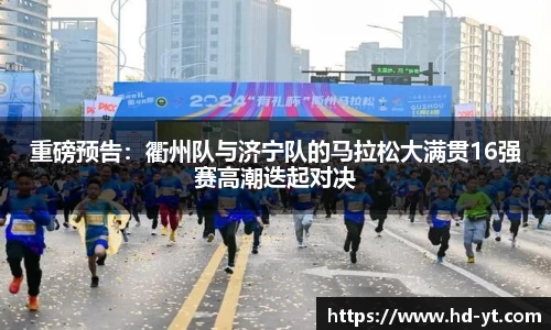 重磅预告：衢州队与济宁队的马拉松大满贯16强赛高潮迭起对决