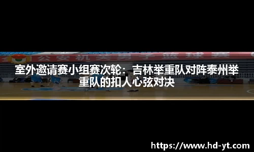 室外邀请赛小组赛次轮：吉林举重队对阵泰州举重队的扣人心弦对决