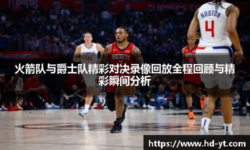 火箭队与爵士队精彩对决录像回放全程回顾与精彩瞬间分析