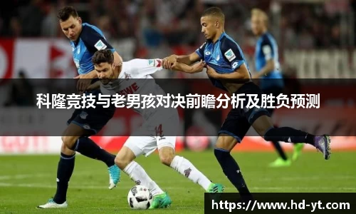 科隆竞技与老男孩对决前瞻分析及胜负预测