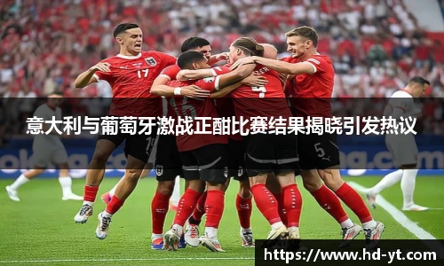 意大利与葡萄牙激战正酣比赛结果揭晓引发热议